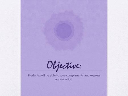 Objective: Students will be able to give compliments and express appreciation.
