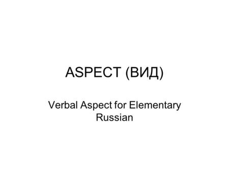 ASPECT (ВИД) Verbal Aspect for Elementary Russian.