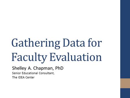 Gathering Data for Faculty Evaluation Shelley A. Chapman, PhD Senior Educational Consultant, The IDEA Center.