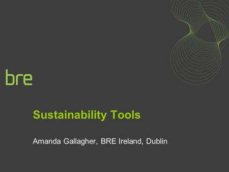 Sustainability Tools Amanda Gallagher, BRE Ireland, Dublin.