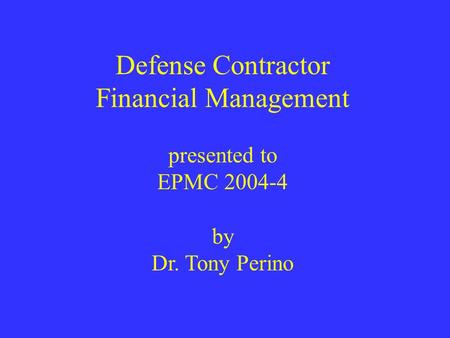 Defense Contractor Financial Management presented to EPMC 2004-4 by Dr. Tony Perino.