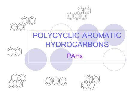 POLYCYCLIC AROMATIC HYDROCARBONS PAHs. What are PAHs? group of organic compounds two or more aromatic (benzene) rings are fused together.