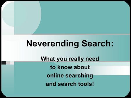 Neverending Search: What you really need to know about online searching and search tools!