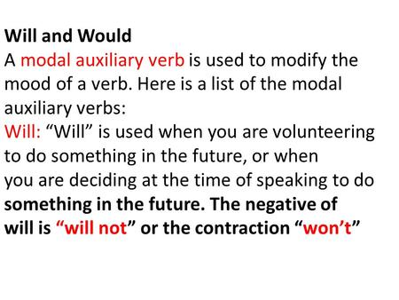 Will and Would A modal auxiliary verb is used to modify the mood of a verb. Here is a list of the modal auxiliary verbs: Will: “Will” is used when you.