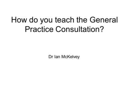 How do you teach the General Practice Consultation?
