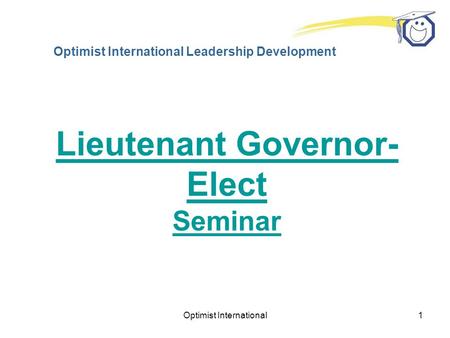 Optimist International1 Optimist International Leadership Development Lieutenant Governor- Elect Seminar.