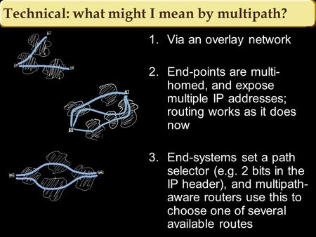Technical: what might I mean by multipath? 1.Via an overlay network 2.End-points are multi- homed, and expose multiple IP addresses; routing works as it.