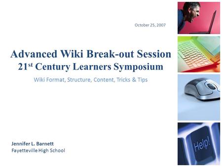 Advanced Wiki Break-out Session 21 st Century Learners Symposium October 25, 2007 Jennifer L. Barnett Fayetteville High School Wiki Format, Structure,