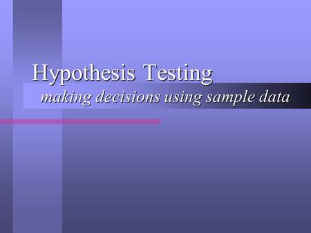 Hypothesis Testing making decisions using sample data.