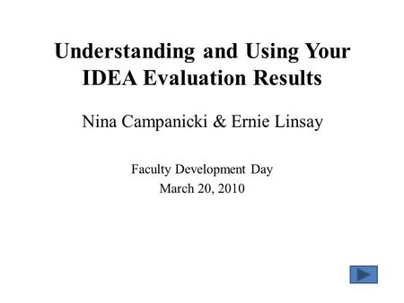 Understanding and Using Your IDEA Evaluation Results Nina Campanicki & Ernie Linsay Faculty Development Day March 20, 2010.
