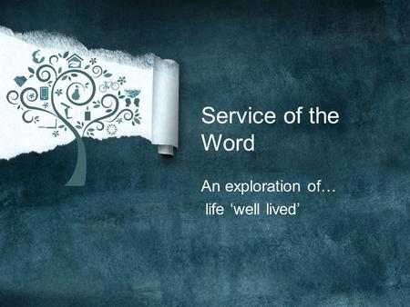 Service of the Word An exploration of… life ‘well lived’