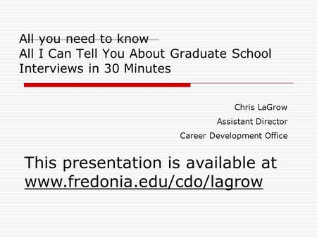 All you need to know All I Can Tell You About Graduate School Interviews in 30 Minutes Chris LaGrow Assistant Director Career Development Office This presentation.