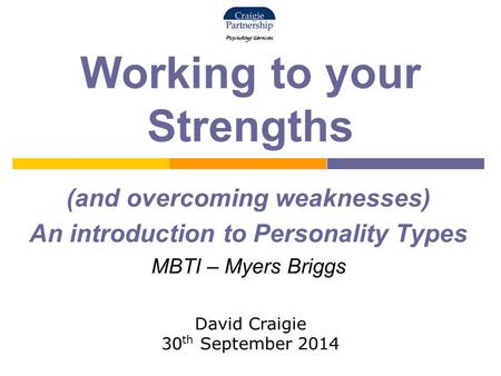 Working to your Strengths (and overcoming weaknesses) An introduction to Personality Types MBTI – Myers Briggs David Craigie 30 th September 2014.
