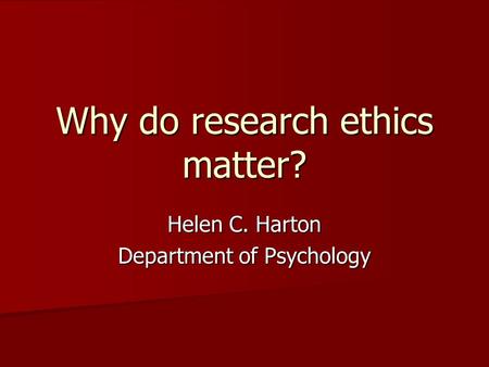 Why do research ethics matter? Helen C. Harton Department of Psychology.