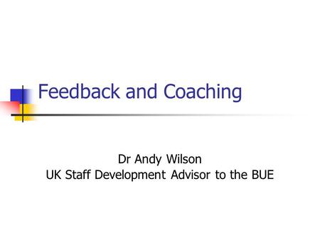 Feedback and Coaching Dr Andy Wilson UK Staff Development Advisor to the BUE.