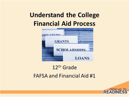 Understand the College Financial Aid Process 12 th Grade FAFSA and Financial Aid #1.