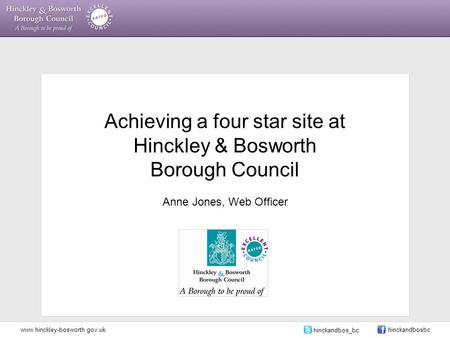 Achieving a four star site at Hinckley & Bosworth Borough Council Anne Jones, Web Officer www.hinckley-bosworth.gov.uk hinckandbos_bc hinckandbosbc.