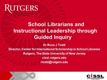 Dr Ross J Todd Director, Center for International Scholarship in School Libraries Rutgers, The State University of New Jersey cissl.rutgers.edu