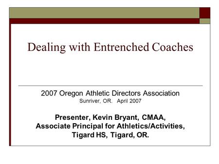 Dealing with Entrenched Coaches 2007 Oregon Athletic Directors Association Sunriver, OR. April 2007 Presenter, Kevin Bryant, CMAA, Associate Principal.