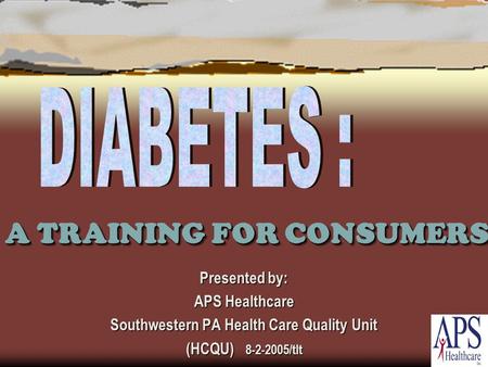 A TRAINING FOR CONSUMERS Presented by: APS Healthcare Southwestern PA Health Care Quality Unit (HCQU) 8-2-2005/tlt.