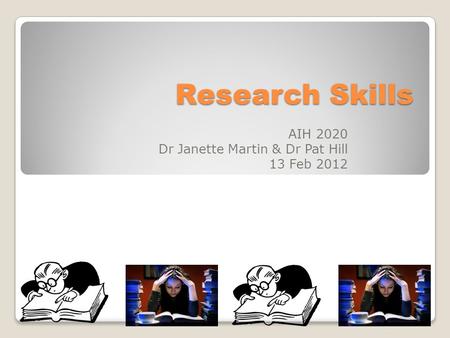 Research Skills AIH 2020 Dr Janette Martin & Dr Pat Hill 13 Feb 2012.