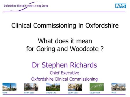 Clinical Commissioning in Oxfordshire What does it mean for Goring and Woodcote ? Dr Stephen Richards Chief Executive Oxfordshire Clinical Commissioning.