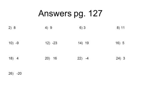 Answers pg. 127 2) 8 4) 9 6) 3 8) 11 10) -9.