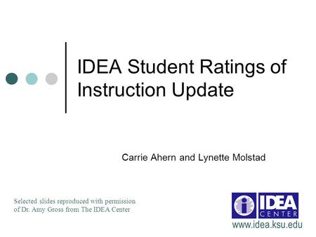 IDEA Student Ratings of Instruction Update Carrie Ahern and Lynette Molstad Selected slides reproduced with permission of Dr. Amy Gross from The IDEA Center.