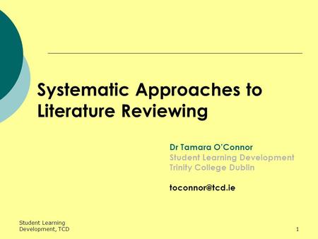 Student Learning Development, TCD1 Systematic Approaches to Literature Reviewing Dr Tamara O’Connor Student Learning Development Trinity College Dublin.