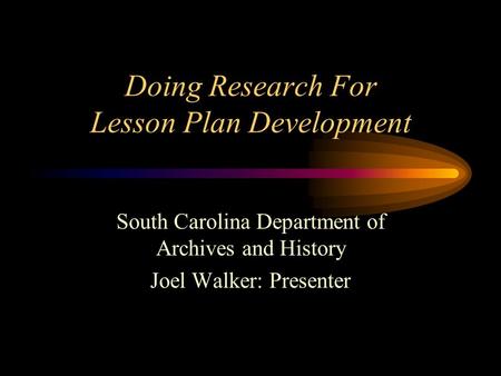 Doing Research For Lesson Plan Development South Carolina Department of Archives and History Joel Walker: Presenter.