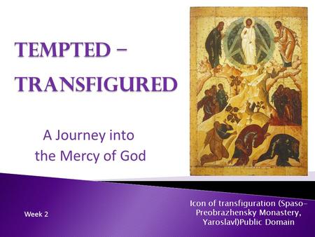 Tempted – Transfigured A Journey into the Mercy of God Icon of transfiguration (Spaso- Preobrazhensky Monastery, Yaroslavl)Public Domain Week 2.