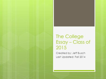The College Essay – Class of 2015 Created by: Jeff Busch Last Updated: Fall 2014.