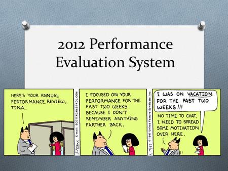 2012 Performance Evaluation System. Why An Evaluation? O Set expectations between Supervisor and the employee. O Valuable tool for an employees in their.