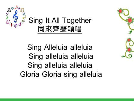 Sing It All Together 同來齊聲頌唱 Sing Alleluia alleluia Sing alleluia alleluia Sing alleluia alleluia Gloria Gloria sing alleluia.