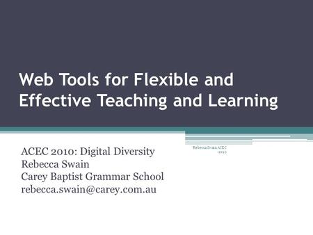 Web Tools for Flexible and Effective Teaching and Learning ACEC 2010: Digital Diversity Rebecca Swain Carey Baptist Grammar School