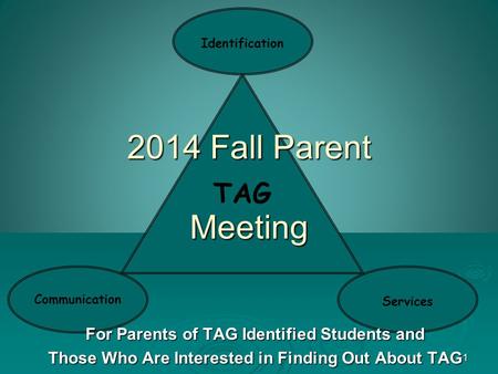 1 TAG Communication Identification Services 2014 Fall Parent Meeting For Parents of TAG Identified Students and Those Who Are Interested in Finding Out.