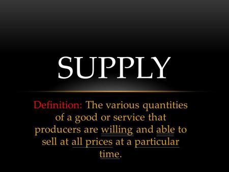 Definition: The various quantities of a good or service that producers are willing and able to sell at all prices at a particular time. SUPPLY.