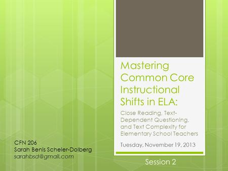 Mastering Common Core Instructional Shifts in ELA: Tuesday, November 19, 2013 CFN 206 Sarah Benis Scheier-Dolberg Close Reading, Text-