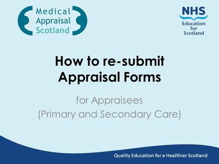 Quality Education for a Healthier Scotland How to re-submit Appraisal Forms for Appraisees (Primary and Secondary Care)