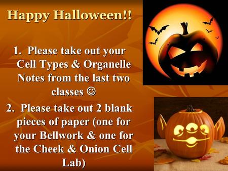 Happy Halloween!! 1. Please take out your Cell Types & Organelle Notes from the last two classes 1. Please take out your Cell Types & Organelle Notes from.