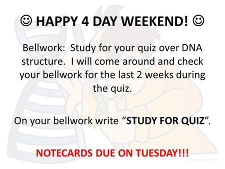 HAPPY 4 DAY WEEKEND! Bellwork: Study for your quiz over DNA structure. I will come around and check your bellwork for the last 2 weeks during the quiz.