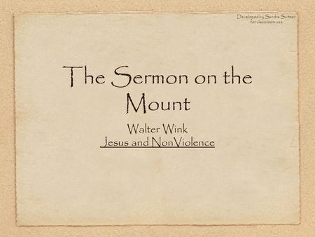 The Sermon on the Mount Walter Wink Jesus and NonViolence Developed by Sandra Switzer for classroom use.