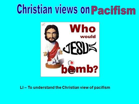 LI – To understand the Christian view of pacifism.