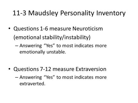 11-3 Maudsley Personality Inventory Questions 1-6 measure Neuroticism (emotional stability/instability) – Answering “Yes” to most indicates more emotionally.