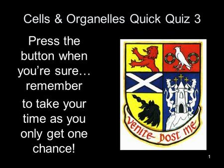 1 Cells & Organelles Quick Quiz 3 Press the button when you’re sure… remember to take your time as you only get one chance!