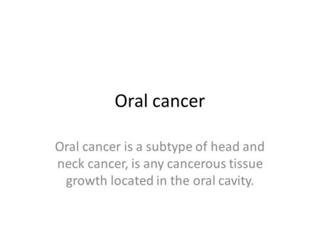 Oral cancer Oral cancer is a subtype of head and neck cancer, is any cancerous tissue growth located in the oral cavity.
