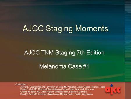 AJCC Staging Moments AJCC TNM Staging 7th Edition Melanoma Case #1 Contributors: Jeffrey E. Gershenwald, MD University of Texas MD Anderson Cancer Center,