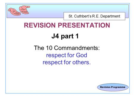 St. Cuthbert’s R.E. Department Revision Programme REVISION PRESENTATION J4 part 1 The 10 Commandments: respect for God respect for others.