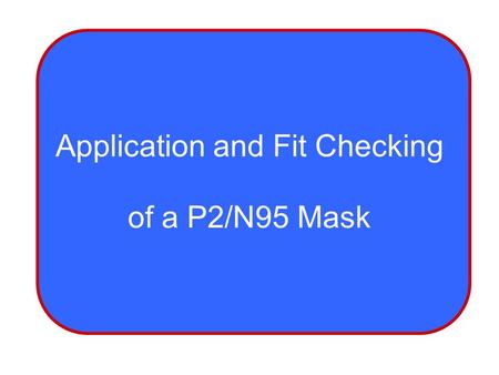 Application and Fit Checking of a P2/N95 Mask. OBJECTIVES Gain skills to effectively don a P2/N95 mask Techniques to ensure a correct fit check of the.