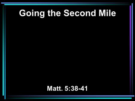 Going the Second Mile Matt. 5:38-41. 38 You have heard that it was said, 'An eye for an eye and a tooth for a tooth.' 39 But I tell you not to resist.